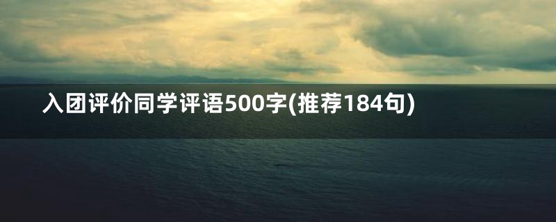 入团评价同学评语500字(推荐184句)