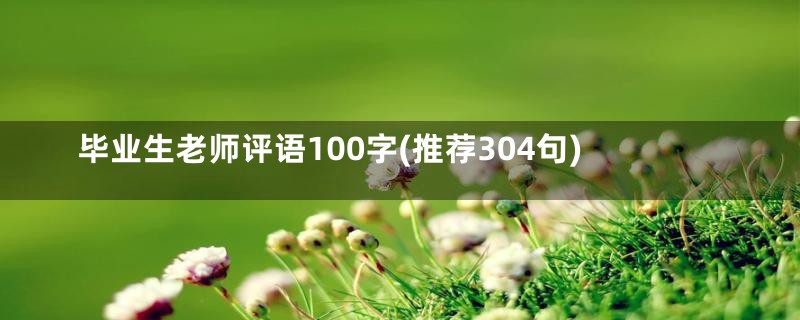 毕业生老师评语100字(推荐304句)