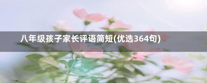 八年级孩子家长评语简短(优选364句)