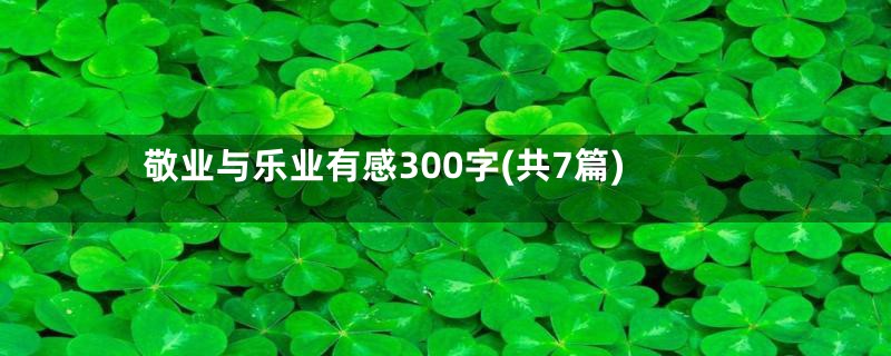 敬业与乐业有感300字(共7篇)