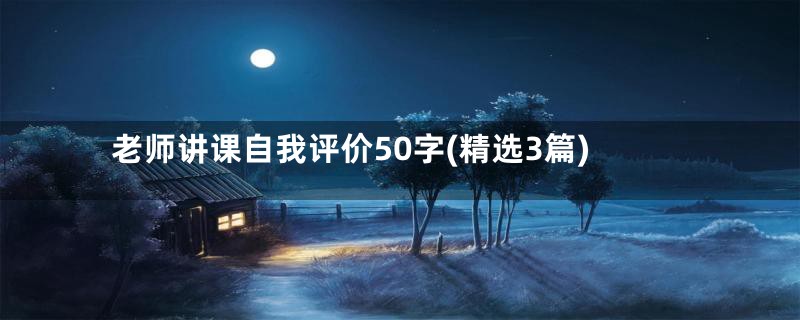 老师讲课自我评价50字(精选3篇)