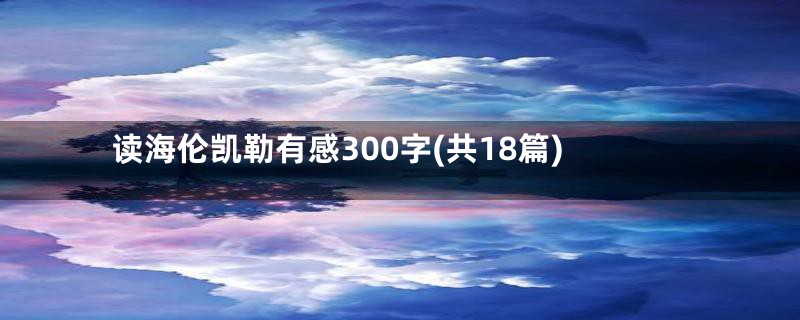 读海伦凯勒有感300字(共18篇)