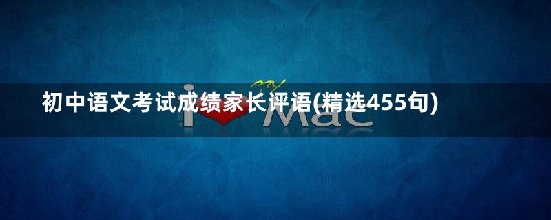 初中语文考试成绩家长评语(精选455句)