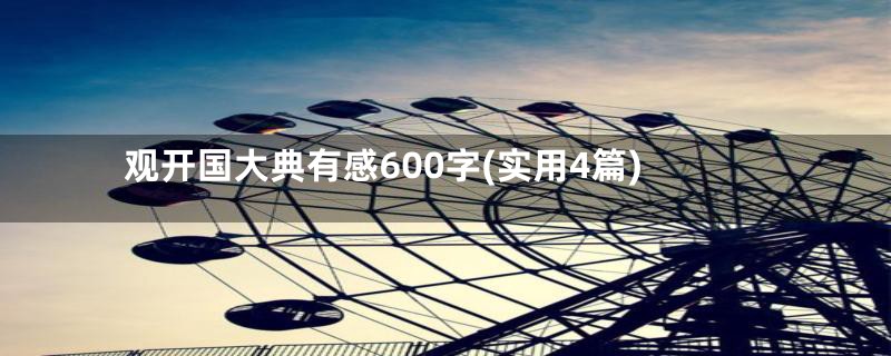 观开国大典有感600字(实用4篇)