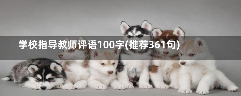 学校指导教师评语100字(推荐361句)